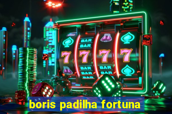 boris padilha fortuna